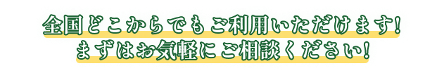 全国どこからでもご利用いただけます!まずはお気軽にご相談ください!
